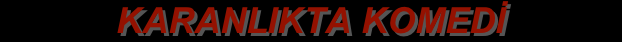 KARANLIKTA KOMEDİ