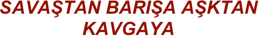 SAVAŞTAN BARIŞA AŞKTAN KAVGAYA